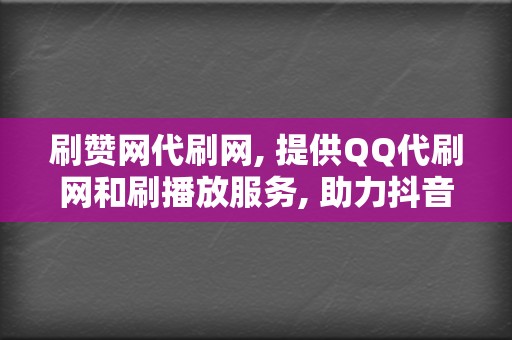 刷赞网代刷网, 提供QQ代刷网和刷播放服务, 助力抖音账号迅速提升