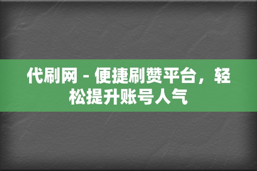 代刷网 - 便捷刷赞平台，轻松提升账号人气  第2张