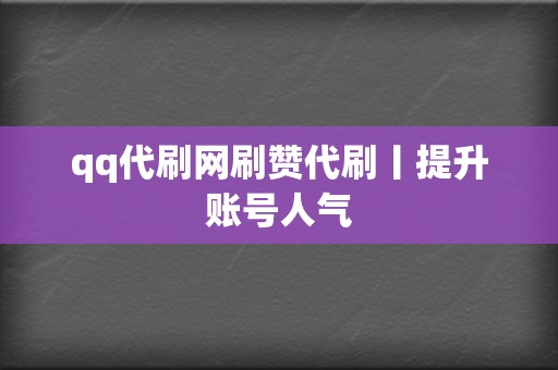 qq代刷网刷赞代刷丨提升账号人气  第2张