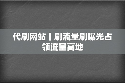 代刷网站丨刷流量刷曝光占领流量高地  第2张