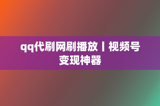 qq代刷网刷播放丨视频号变现神器  第2张