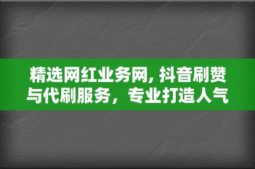 精选网红业务网, 抖音刷赞与代刷服务，专业打造人气抖音短视频