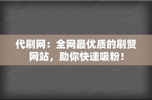 代刷网：全网最优质的刷赞网站，助你快速吸粉！