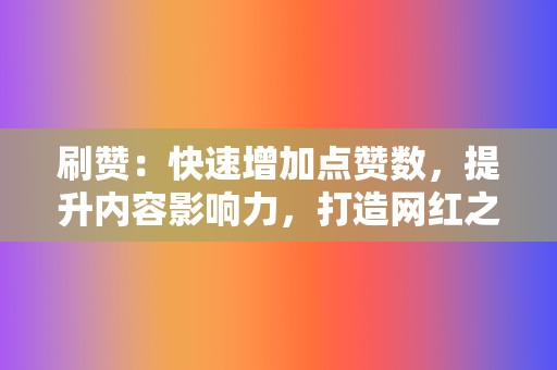 刷赞：快速增加点赞数，提升内容影响力，打造网红之路！