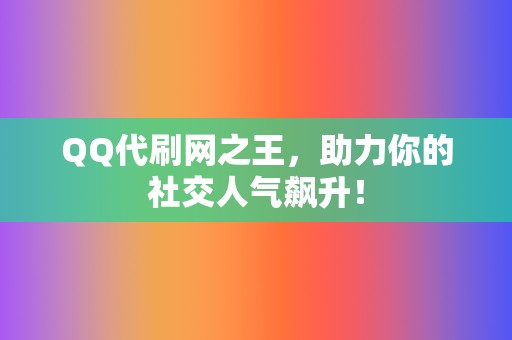 QQ代刷网之王，助力你的社交人气飙升！