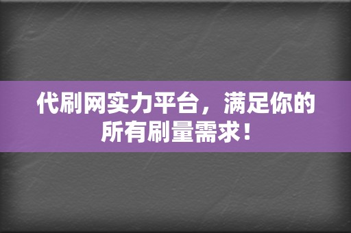 代刷网实力平台，满足你的所有刷量需求！