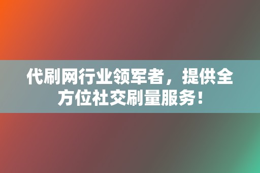 代刷网行业领军者，提供全方位社交刷量服务！  第2张