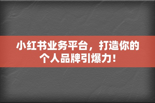 小红书业务平台，打造你的个人品牌引爆力！