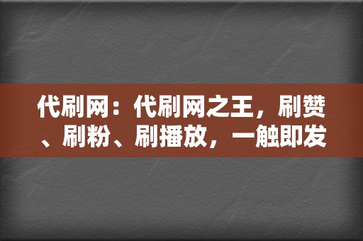 代刷网：代刷网之王，刷赞、刷粉、刷播放，一触即发