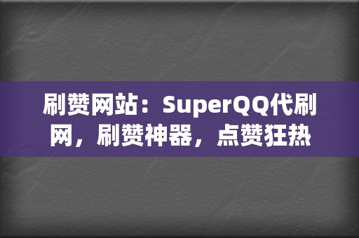 刷赞网站：SuperQQ代刷网，刷赞神器，点赞狂热