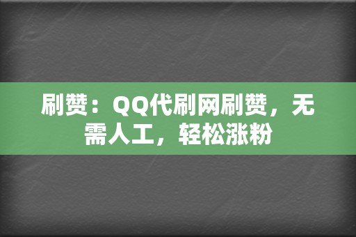 刷赞：QQ代刷网刷赞，无需人工，轻松涨粉