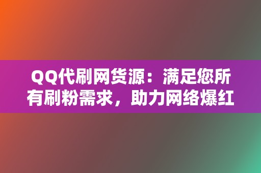 QQ代刷网货源：满足您所有刷粉需求，助力网络爆红！