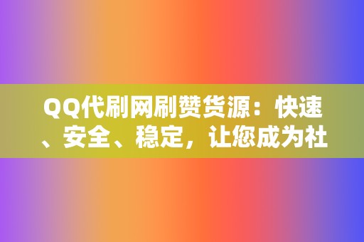 QQ代刷网刷赞货源：快速、安全、稳定，让您成为社交媒体红人！