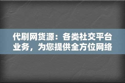 代刷网货源：各类社交平台业务，为您提供全方位网络营销支持！  第2张