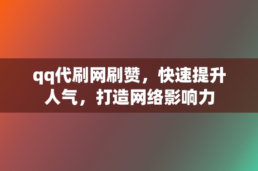 qq代刷网刷赞，快速提升人气，打造网络影响力