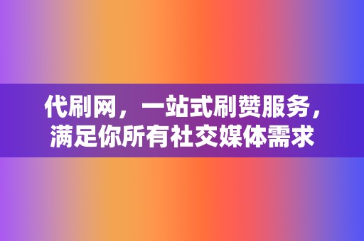 代刷网，一站式刷赞服务，满足你所有社交媒体需求