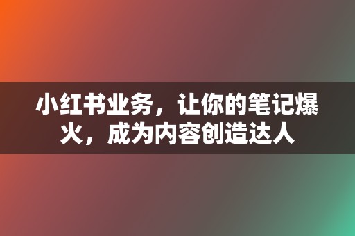 小红书业务，让你的笔记爆火，成为内容创造达人  第2张