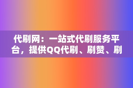 代刷网：一站式代刷服务平台，提供QQ代刷、刷赞、刷播放