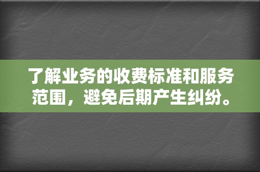 了解业务的收费标准和服务范围，避免后期产生纠纷。  第2张