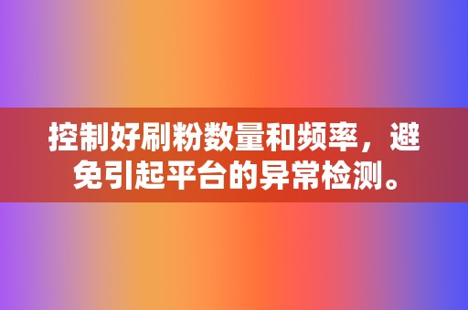 控制好刷粉数量和频率，避免引起平台的异常检测。