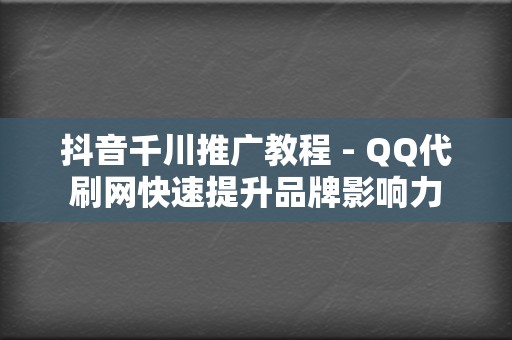 抖音千川推广教程 - QQ代刷网快速提升品牌影响力