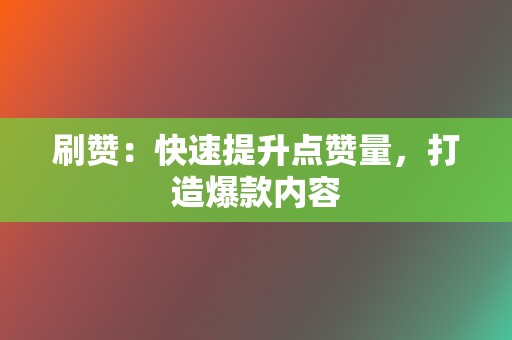 刷赞：快速提升点赞量，打造爆款内容