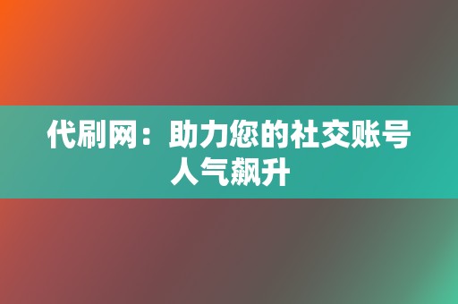 代刷网：助力您的社交账号人气飙升  第2张