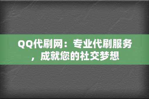 QQ代刷网：专业代刷服务，成就您的社交梦想