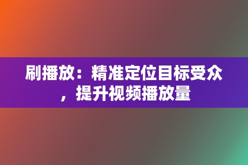 刷播放：精准定位目标受众，提升视频播放量  第2张