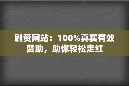 刷赞网站：100%真实有效赞助，助你轻松走红