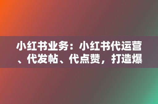 小红书业务：小红书代运营、代发帖、代点赞，打造爆款笔记  第2张