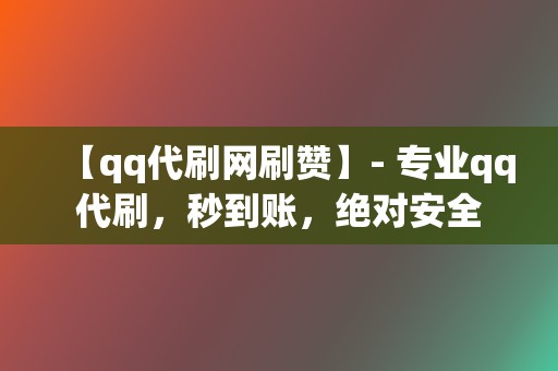 【qq代刷网刷赞】- 专业qq代刷，秒到账，绝对安全