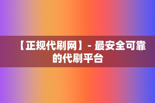 【正规代刷网】- 最安全可靠的代刷平台