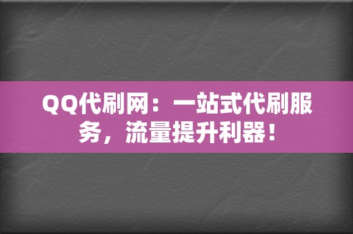 QQ代刷网：一站式代刷服务，流量提升利器！