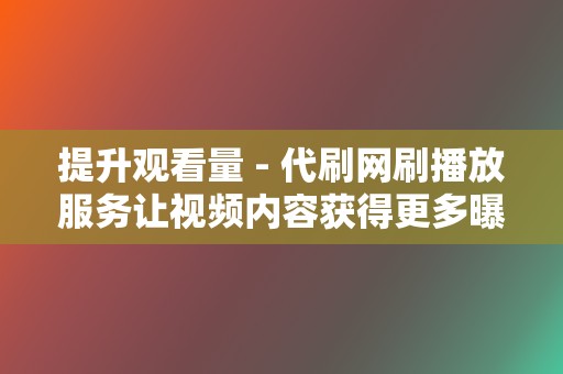 提升观看量 - 代刷网刷播放服务让视频内容获得更多曝光