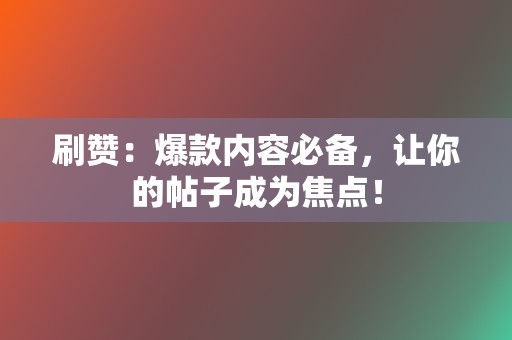 刷赞：爆款内容必备，让你的帖子成为焦点！