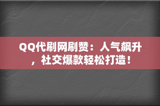 QQ代刷网刷赞：人气飙升，社交爆款轻松打造！