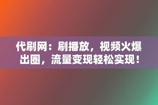 代刷网：刷播放，视频火爆出圈，流量变现轻松实现！