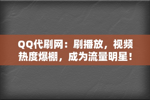 QQ代刷网：刷播放，视频热度爆棚，成为流量明星！