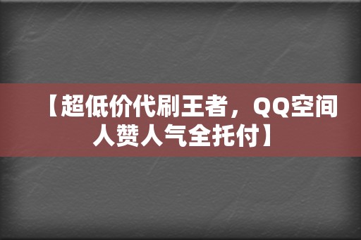 【超低价代刷王者，QQ空间人赞人气全托付】  第2张