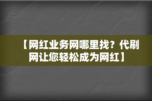 【网红业务网哪里找？代刷网让您轻松成为网红】