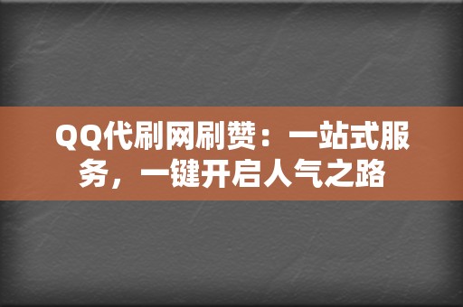 QQ代刷网刷赞：一站式服务，一键开启人气之路