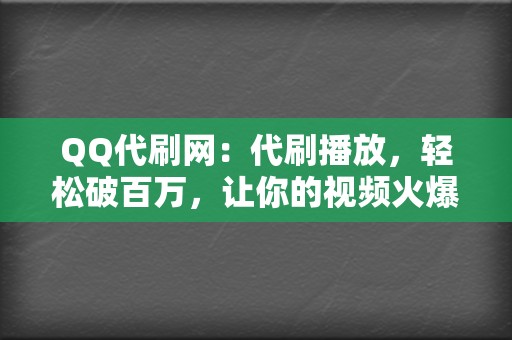 QQ代刷网：代刷播放，轻松破百万，让你的视频火爆全网  第2张