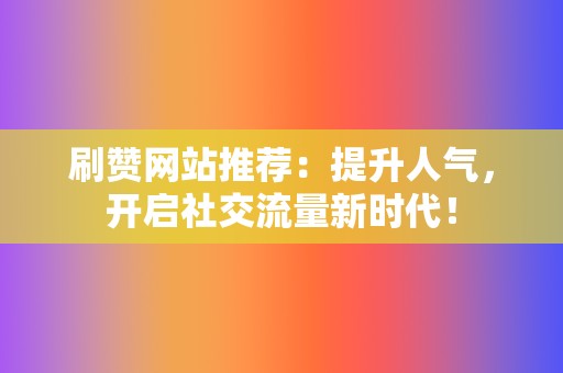 刷赞网站推荐：提升人气，开启社交流量新时代！