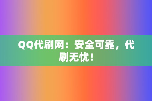 QQ代刷网：安全可靠，代刷无忧！