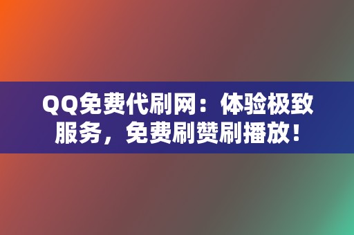 QQ免费代刷网：体验极致服务，免费刷赞刷播放！  第2张