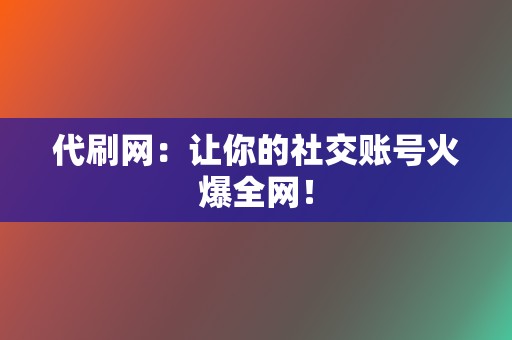 代刷网：让你的社交账号火爆全网！