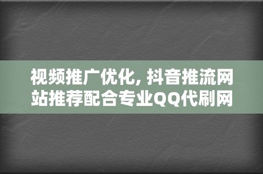 视频推广优化, 抖音推流网站推荐配合专业QQ代刷网刷播放量快速成长粉丝  第2张