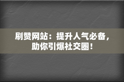 刷赞网站：提升人气必备，助你引爆社交圈！  第2张