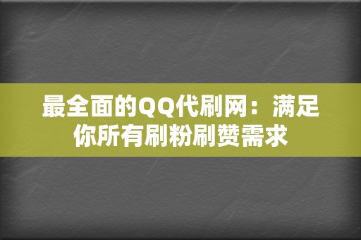 最全面的QQ代刷网：满足你所有刷粉刷赞需求